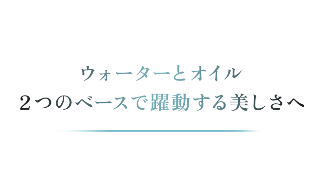 ウォーターとオイル２つのベースで躍動する美しさへ